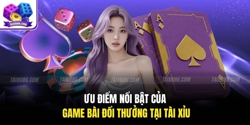 Ưu điểm nổi bật của game bài đổi thưởng tại Tài Xỉu